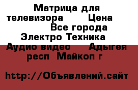 Матрица для телевизора 46“ › Цена ­ 14 000 - Все города Электро-Техника » Аудио-видео   . Адыгея респ.,Майкоп г.